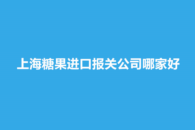 上海糖果進(jìn)口報(bào)關(guān)公司哪家好.jpg