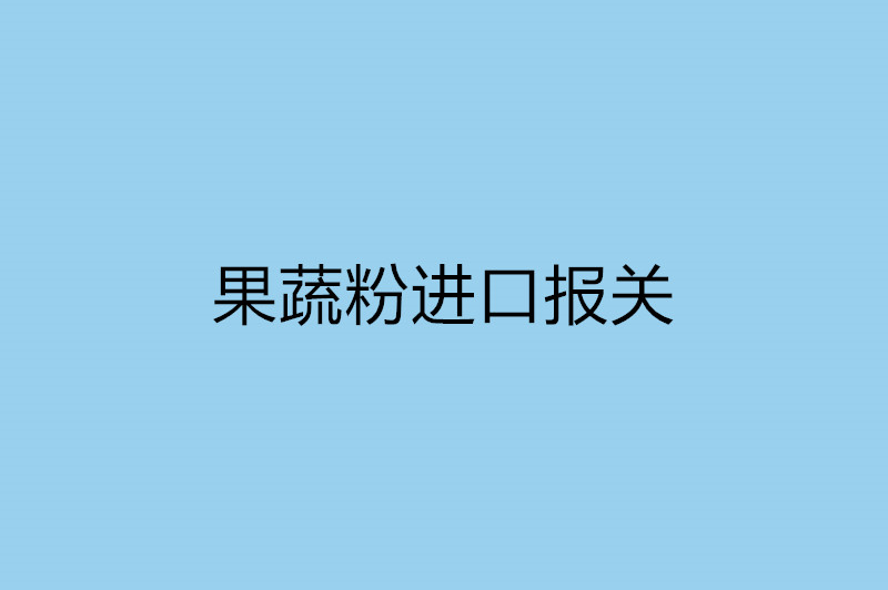 果蔬粉進口報關(guān)需提供的資質(zhì).jpg