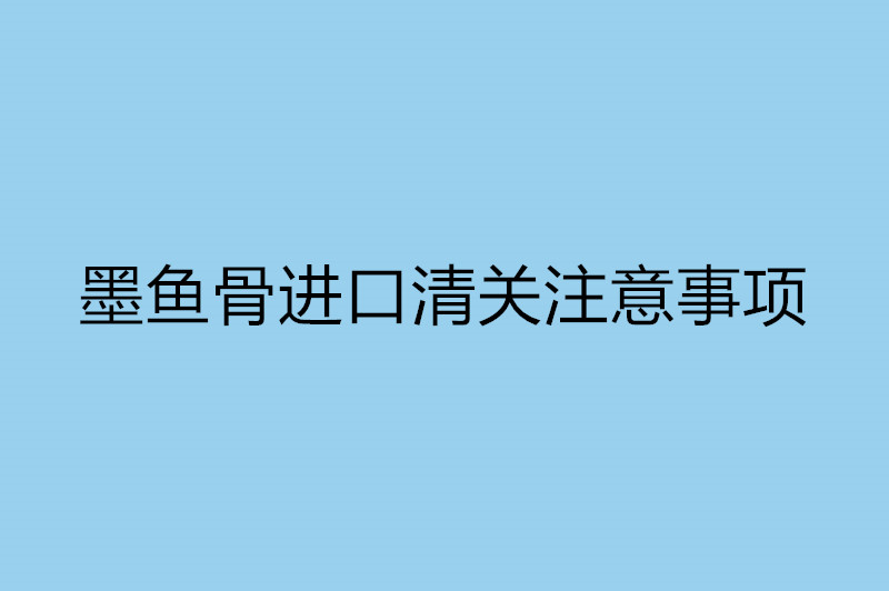 墨魚骨進(jìn)口清關(guān)注意事項(xiàng).jpg